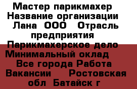 Мастер-парикмахер › Название организации ­ Лана, ООО › Отрасль предприятия ­ Парикмахерское дело › Минимальный оклад ­ 1 - Все города Работа » Вакансии   . Ростовская обл.,Батайск г.